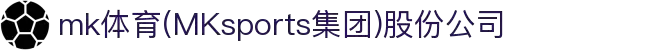 mk体育(mksports中国)股份公司